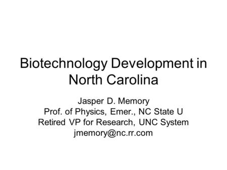 Biotechnology Development in North Carolina Jasper D. Memory Prof. of Physics, Emer., NC State U Retired VP for Research, UNC System