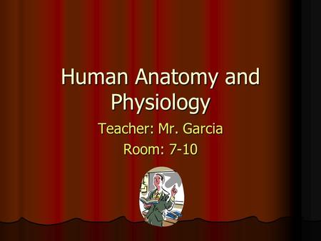 Human Anatomy and Physiology Teacher: Mr. Garcia Room: 7-10.