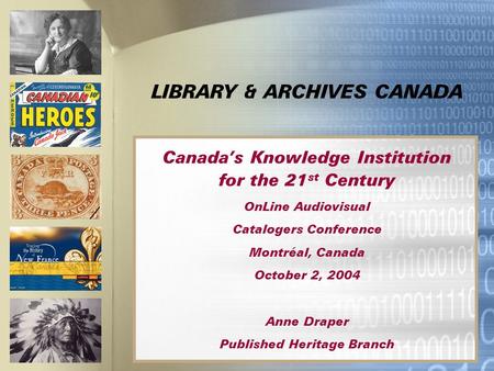 LIBRARY & ARCHIVES CANADA Canada’s Knowledge Institution for the 21 st Century OnLine Audiovisual Catalogers Conference Montréal, Canada October 2, 2004.
