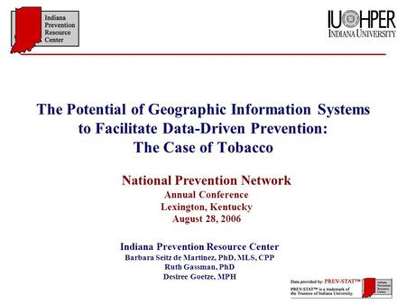 The Potential of Geographic Information Systems to Facilitate Data-Driven Prevention: The Case of Tobacco Indiana Prevention Resource Center Barbara Seitz.