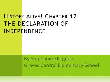 By Stephanie Ellegood Graves Central Elementary School H ISTORY A LIVE ! C HAPTER 12 THE DECLARATION OF IN DEPENDENCE.