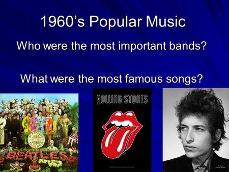 1960’s Popular Music Who were the most important bands? What were the most famous songs?