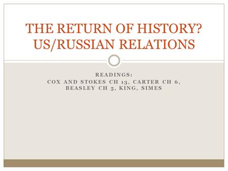 READINGS: COX AND STOKES CH 13, CARTER CH 6, BEASLEY CH 5, KING, SIMES THE RETURN OF HISTORY? US/RUSSIAN RELATIONS.