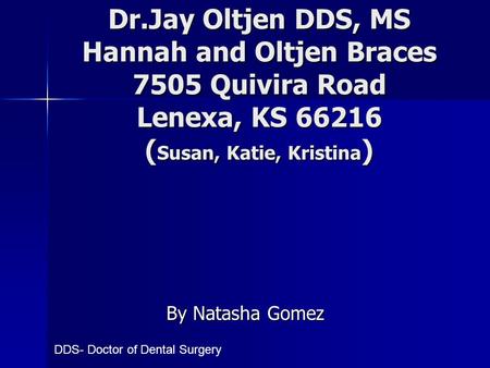 Dr.Jay Oltjen DDS, MS Hannah and Oltjen Braces 7505 Quivira Road Lenexa, KS 66216 ( Susan, Katie, Kristina ) By Natasha Gomez DDS- Doctor of Dental Surgery.