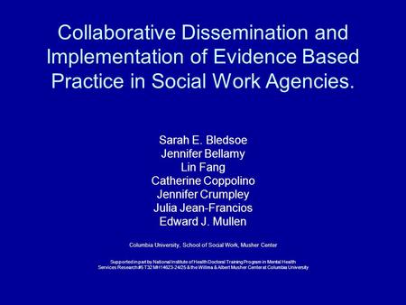 Collaborative Dissemination and Implementation of Evidence Based Practice in Social Work Agencies. Sarah E. Bledsoe Jennifer Bellamy Lin Fang Catherine.