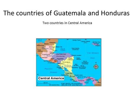 The countries of Guatemala and Honduras Two countries in Central America.