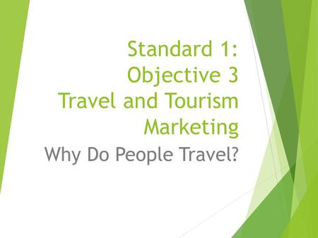 Standard 1: Objective 3 Travel and Tourism Marketing Why Do People Travel?
