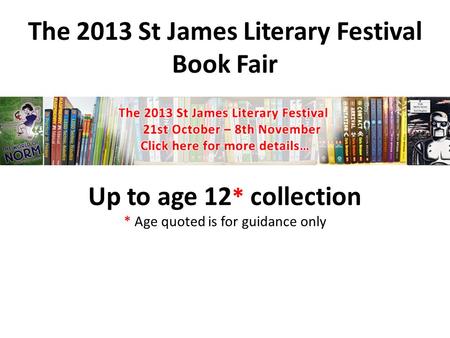 The 2013 St James Literary Festival Book Fair Up to age 12 * collection * Age quoted is for guidance only.
