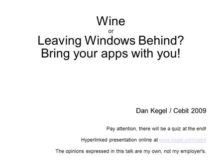 Wine or Leaving Windows Behind? Bring your apps with you! Dan Kegel / Cebit 2009 Pay attention, there will be a quiz at the end! Hyperlinked presentation.