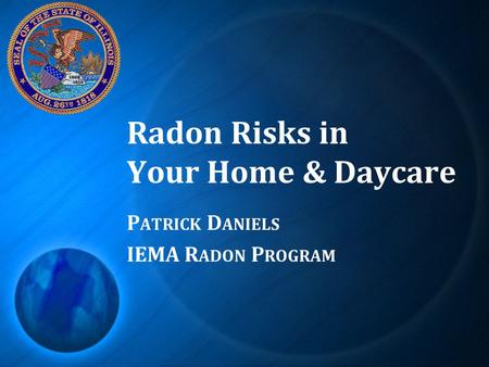 Radon Risks in Your Home & Daycare P ATRICK D ANIELS IEMA R ADON P ROGRAM.