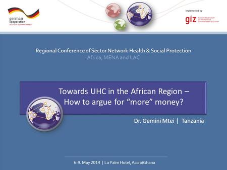 Regional Conference of Sector Network Health & Social Protection Africa, MENA and LAC 6-9. May 2014 | La Palm Hotel, Accra/Ghana Towards UHC in the African.