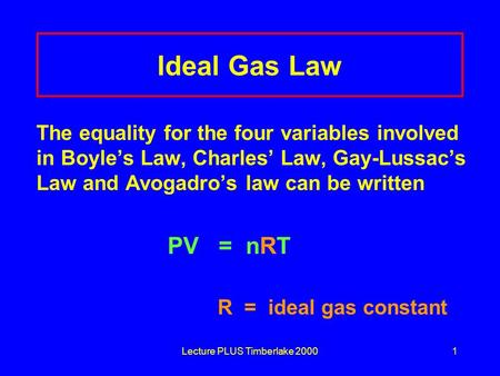 Lecture PLUS Timberlake 20001 Ideal Gas Law The equality for the four variables involved in Boyle’s Law, Charles’ Law, Gay-Lussac’s Law and Avogadro’s.