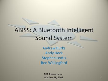 ABISS: A Bluetooth Intelligent Sound System Andrew Burks Andy Heck Stephen Leotis Ben Wallingford PDR Presentation October 29, 2009 1.