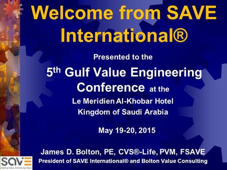 Welcome from SAVE International® Presented to the 5 th Gulf Value Engineering Conference at the Le Meridien Al-Khobar Hotel Kingdom of Saudi Arabia May.