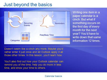 Calendar basics Just beyond the basics Writing one item in a paper calendar is a cinch. But what if something occurs on the first day of every month for.