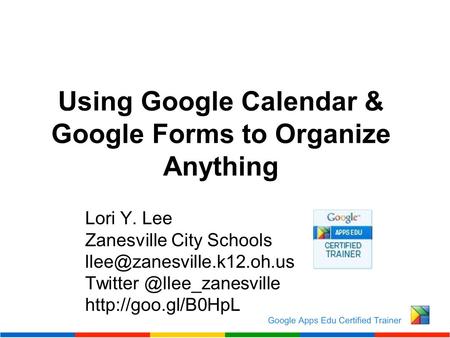 Using Google Calendar & Google Forms to Organize Anything Lori Y. Lee Zanesville City Schools