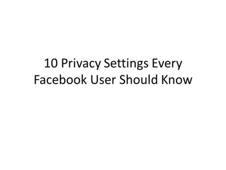 10 Privacy Settings Every Facebook User Should Know.