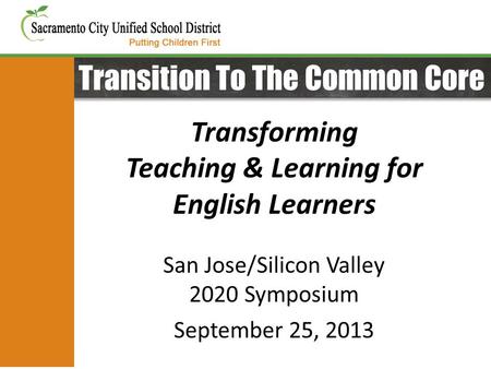 Transition To The Common Core Transforming Teaching & Learning for English Learners San Jose/Silicon Valley 2020 Symposium September 25, 2013.