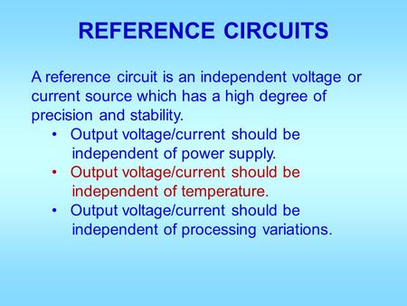 REFERENCE CIRCUITS A reference circuit is an independent voltage or current source which has a high degree of precision and stability. Output voltage/current.
