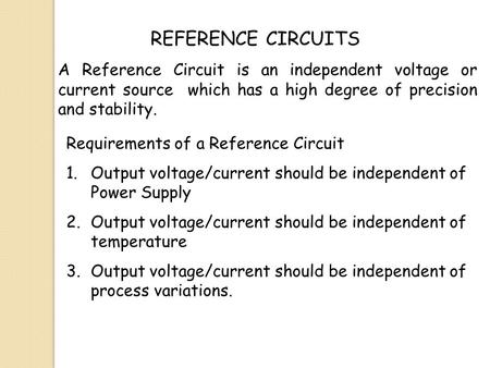 REFERENCE CIRCUITS A Reference Circuit is an independent voltage or current source which has a high degree of precision and stability. Requirements of.