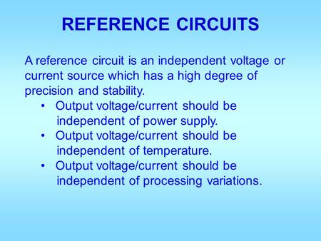 REFERENCE CIRCUITS A reference circuit is an independent voltage or current source which has a high degree of precision and stability. Output voltage/current.