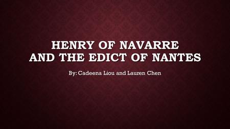 HENRY OF NAVARRE AND THE EDICT OF NANTES By: Cadeena Liou and Lauren Chen.