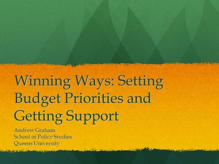 Winning Ways: Setting Budget Priorities and Getting Support Andrew Graham School of Policy Studies Queens University.