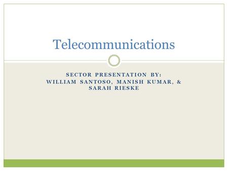 SECTOR PRESENTATION BY: WILLIAM SANTOSO, MANISH KUMAR, & SARAH RIESKE Telecommunications.