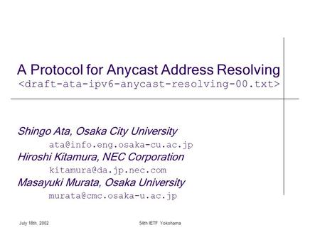 July 18th, 200254th IETF Yokohama A Protocol for Anycast Address Resolving Shingo Ata, Osaka City University Hiroshi Kitamura,
