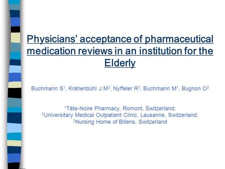 Physicians’ acceptance of pharmaceutical medication reviews in an institution for the Elderly Buchmann S 1, Krähenbühl J.M 2, Nyffeler R 3, Buchmann M.