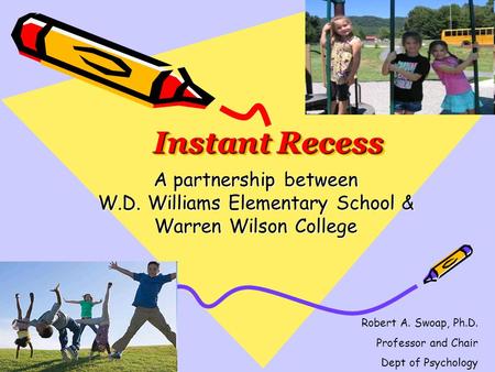 Instant Recess A partnership between W.D. Williams Elementary School & Warren Wilson College Robert A. Swoap, Ph.D. Professor and Chair Dept of Psychology.