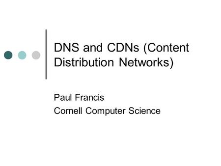DNS and CDNs (Content Distribution Networks) Paul Francis Cornell Computer Science.