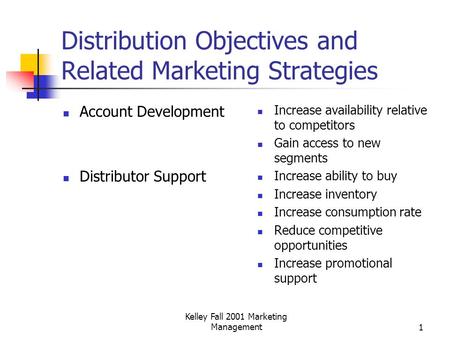 Kelley Fall 2001 Marketing Management1 Distribution Objectives and Related Marketing Strategies Account Development Distributor Support Increase availability.