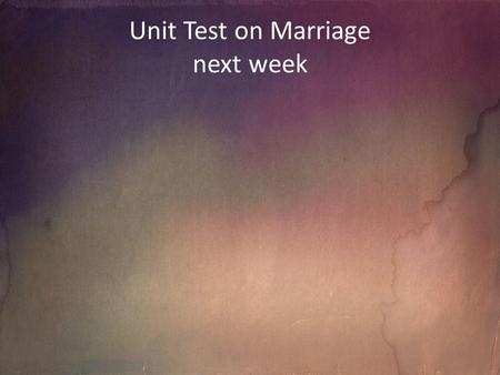 Unit Test on Marriage next week. Divorce, Remarriage, Annulment To define the key words To explain the difference between divorce & annulment To evaluate.