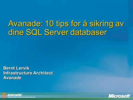 Avanade: 10 tips for å sikring av dine SQL Server databaser Bernt Lervik Infrastructure Architect Avanade.