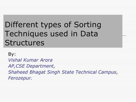By: Vishal Kumar Arora AP,CSE Department, Shaheed Bhagat Singh State Technical Campus, Ferozepur. Different types of Sorting Techniques used in Data Structures.