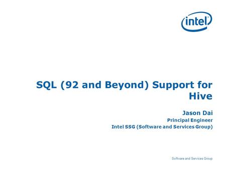Software and Services Group SQL (92 and Beyond) Support for Hive Jason Dai Principal Engineer Intel SSG (Software and Services Group)