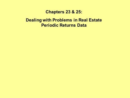 Chapters 23 & 25: Dealing with Problems in Real Estate Periodic Returns Data.