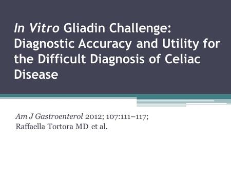In Vitro Gliadin Challenge: Diagnostic Accuracy and Utility for the Difficult Diagnosis of Celiac Disease Am J Gastroenterol 2012; 107:111–117; Raffaella.