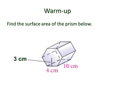 Warm-up Find the surface area of the prism below. 3 cm.