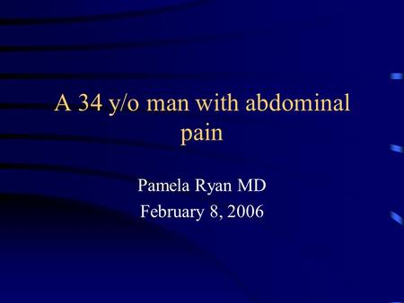 A 34 y/o man with abdominal pain Pamela Ryan MD February 8, 2006.