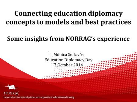 Connecting education diplomacy concepts to models and best practices Some insights from NORRAG’s experience Mònica Serlavós Education Diplomacy Day 7 October.