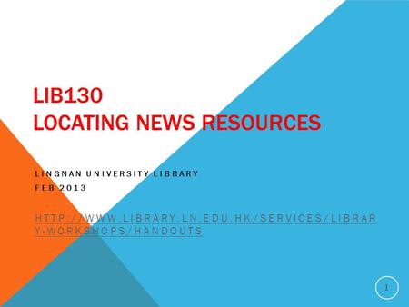 LIB130 LOCATING NEWS RESOURCES LINGNAN UNIVERSITY LIBRARY FEB 2013  Y-WORKSHOPS/HANDOUTS 1.