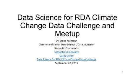 Data Science for RDA Climate Change Data Challenge and Meetup Dr. Brand Niemann Director and Senior Data Scientist/Data Journalist Semantic Community Data.