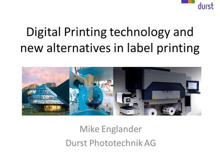 Digital Printing technology and new alternatives in label printing Mike Englander Durst Phototechnik AG.