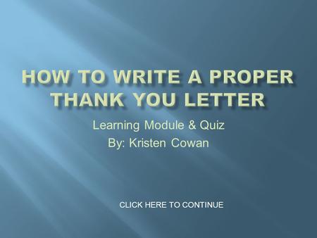 Learning Module & Quiz By: Kristen Cowan CLICK HERE TO CONTINUE.