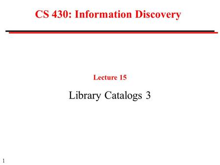 1 CS 430: Information Discovery Lecture 15 Library Catalogs 3.
