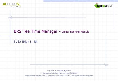 BRS Tee Time Manager - Visitor Booking Module By Dr Brian Smith Copyright  2005 BRS Systems 31 Burnside Park, Belfast, Northern Ireland, BT8 6HU Web: