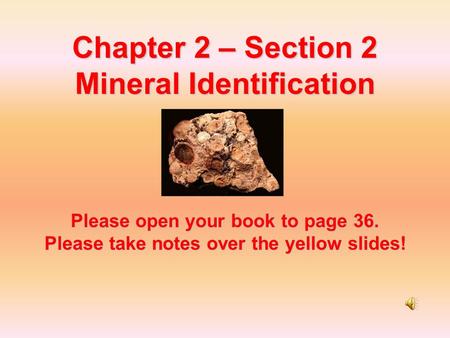 Chapter 2 – Section 2 Mineral Identification Please open your book to page 36. Please take notes over the yellow slides!