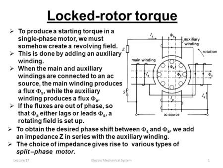 Lecture 17Electro Mechanical System1 Locked-rotor torque  To produce a starting torque in a single-phase motor, we must somehow create a revolving field.